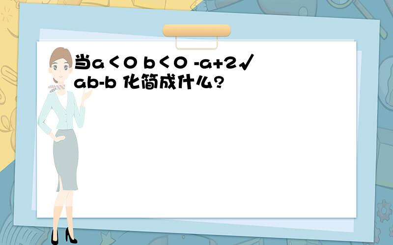 当a＜0 b＜0 -a+2√ab-b 化简成什么?