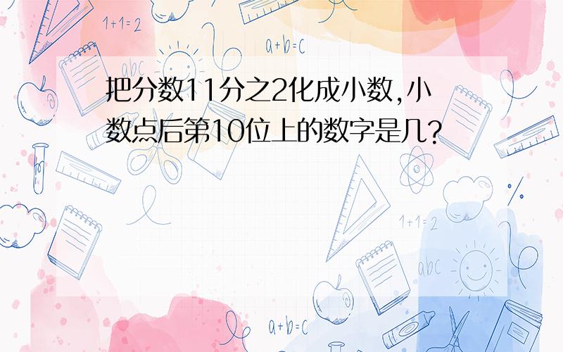 把分数11分之2化成小数,小数点后第10位上的数字是几?