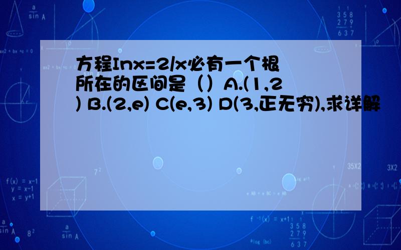 方程Inx=2/x必有一个根所在的区间是（）A.(1,2) B.(2,e) C(e,3) D(3,正无穷),求详解