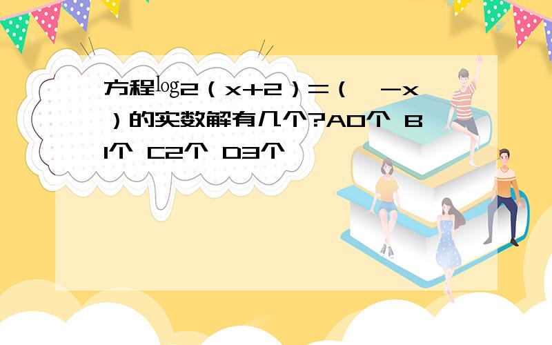 方程㏒2（x+2）=（√-x）的实数解有几个?A0个 B1个 C2个 D3个