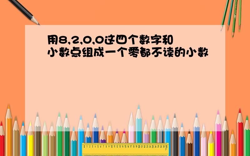 用8,2,0,0这四个数字和小数点组成一个零都不读的小数