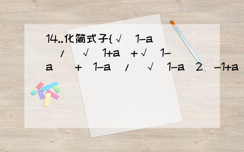 14..化简式子{√(1-a)/[√(1+a)+√(1-a)]+(1-a)/[√(1-a^2)-1+a]}/√[(1/a^2)-1],(0