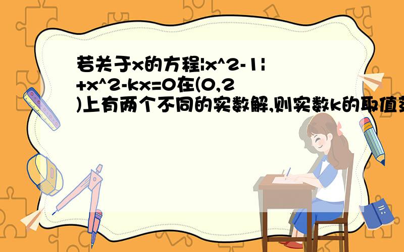 若关于x的方程|x^2-1|+x^2-kx=0在(0,2)上有两个不同的实数解,则实数k的取值范围为