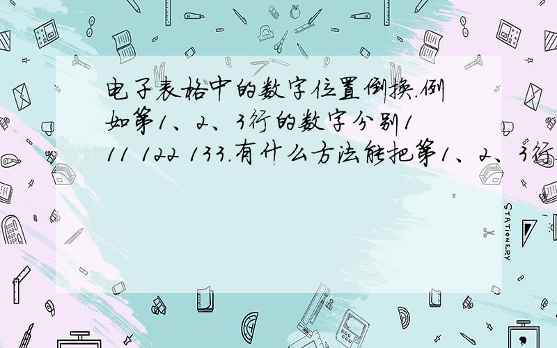 电子表格中的数字位置倒换.例如第1、2、3行的数字分别111 122 133.有什么方法能把第1、2、3行数字改成133 122 111呢.