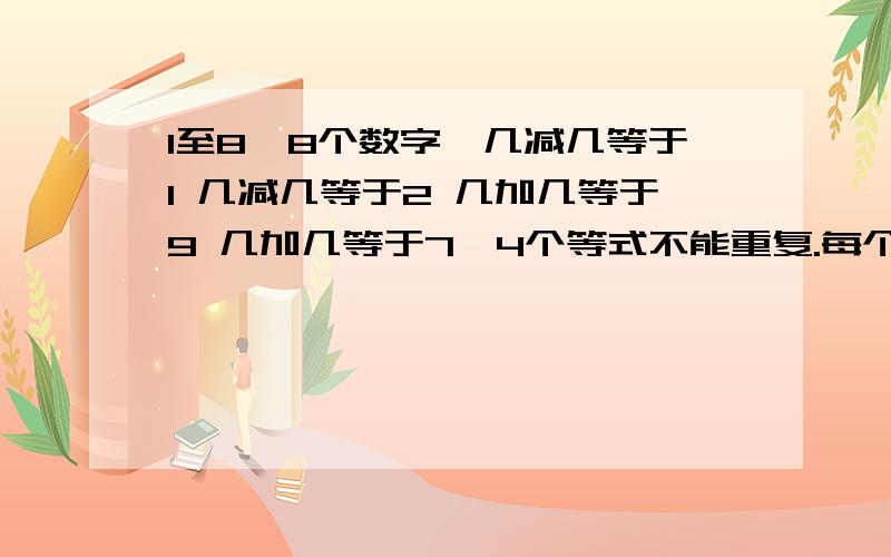 1至8,8个数字,几减几等于1 几减几等于2 几加几等于9 几加几等于7,4个等式不能重复.每个数字只能用一次。