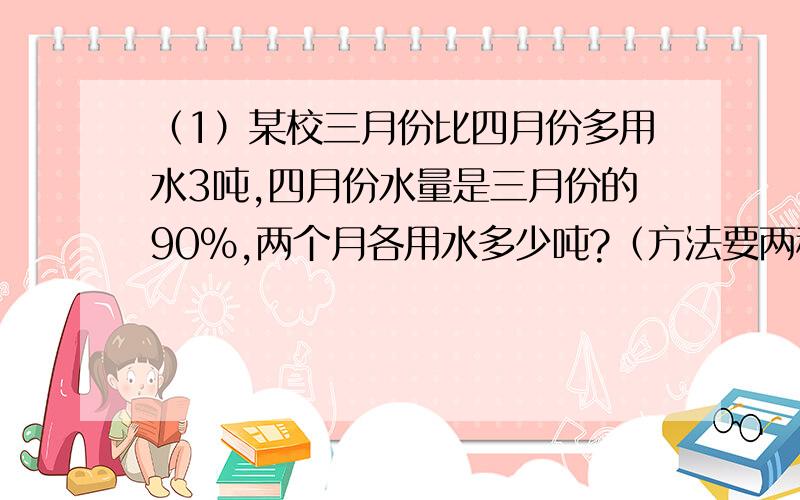 （1）某校三月份比四月份多用水3吨,四月份水量是三月份的90%,两个月各用水多少吨?（方法要两种以上）（2）一个长方体A是正面；B是上面；C是侧面.三个面的面积分别是8c㎡；5c㎡；3c㎡；,