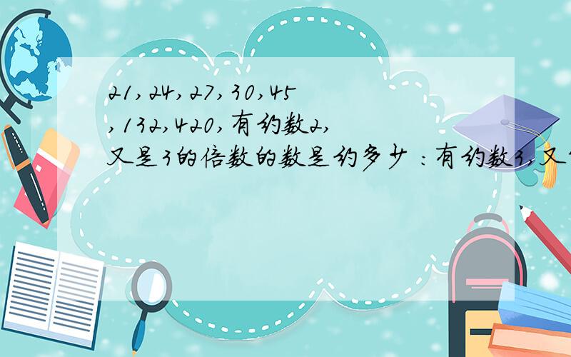 21,24,27,30,45,132,420,有约数2,又是3的倍数的数是约多少 ：有约数3,又能被5整除的数是多少,