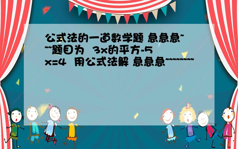 公式法的一道数学题 急急急~~~题目为  3x的平方-5x=4  用公式法解 急急急~~~~~~~~