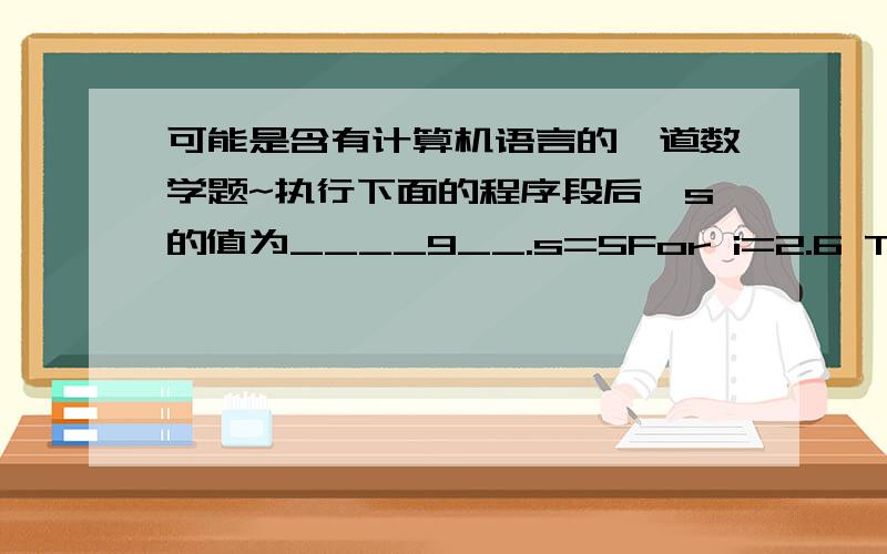 可能是含有计算机语言的一道数学题~执行下面的程序段后,s的值为____9__.s=5For i=2.6 To 4.9 Step 0.6 循环几次啊?为什么是四次?s=s+1Next i