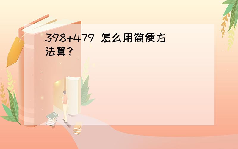 398+479 怎么用简便方法算?