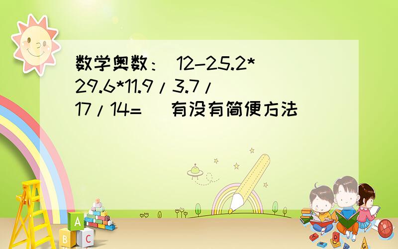 数学奥数： 12-25.2*29.6*11.9/3.7/17/14= （有没有简便方法）