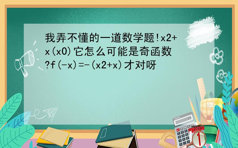 我弄不懂的一道数学题!x2+x(x0)它怎么可能是奇函数?f(-x)=-(x2+x)才对呀