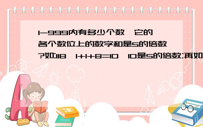 1-999内有多少个数,它的各个数位上的数字和是5的倍数?如:118,1+1+8=10,10是5的倍数;再如:203,2+0+3=5,5是5的倍数……