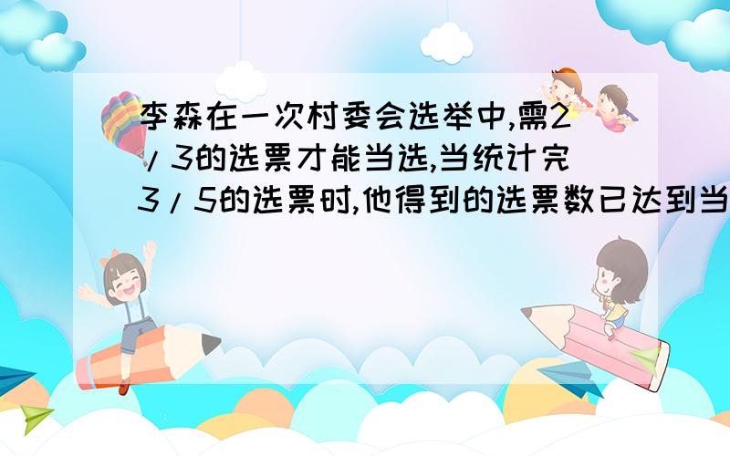 李森在一次村委会选举中,需2/3的选票才能当选,当统计完3/5的选票时,他得到的选票数已达到当选票数的3/4,它还需要得到剩下选票的几分之几才能当选?