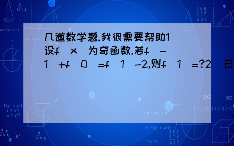 几道数学题.我很需要帮助1）设f(x)为奇函数,若f(-1)+f(0)=f(1)-2,则f(1)=?2）已知函数y=[(1/2)x次方]-1,x属于[-2,-1],则函数f(x)的值域是?3）若不等式（x-a)(x+1)