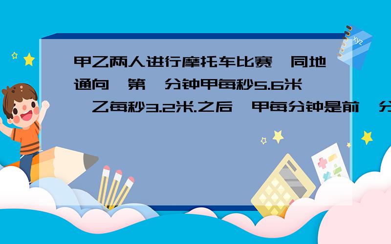 甲乙两人进行摩托车比赛,同地通向,第一分钟甲每秒5.6米,乙每秒3.2米.之后,甲每分钟是前一分钟的2倍,乙是3倍.问：出发及分几秒后,乙刚好追过甲20米?