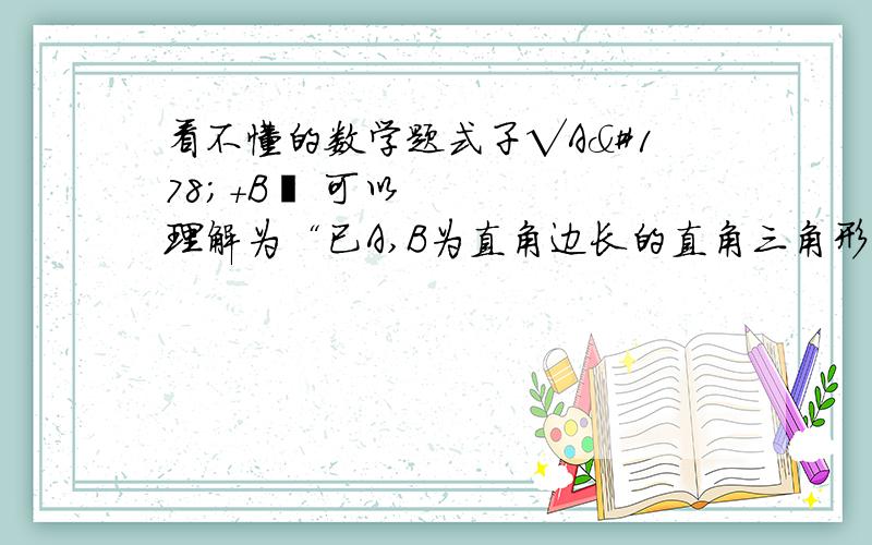 看不懂的数学题式子√A²+B² 可以理解为“已A,B为直角边长的直角三角形的斜边长”,利用这个知识,我们可以恰当地构造图形来解决一些数学问题.比如在解“已知a+b=2,则√（a²+1）+