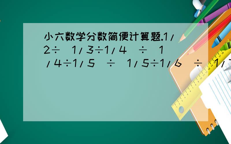 小六数学分数简便计算题.1/2÷(1/3÷1/4)÷(1/4÷1/5)÷(1/5÷1/6)÷(1/7÷1/8)÷(1/8÷1/9)=过程最重要.当然也需要最终结果.另外一道填空:甲数除以乙数,如果商是6,余数是88,余数比除数大;如果商是9,余数是13