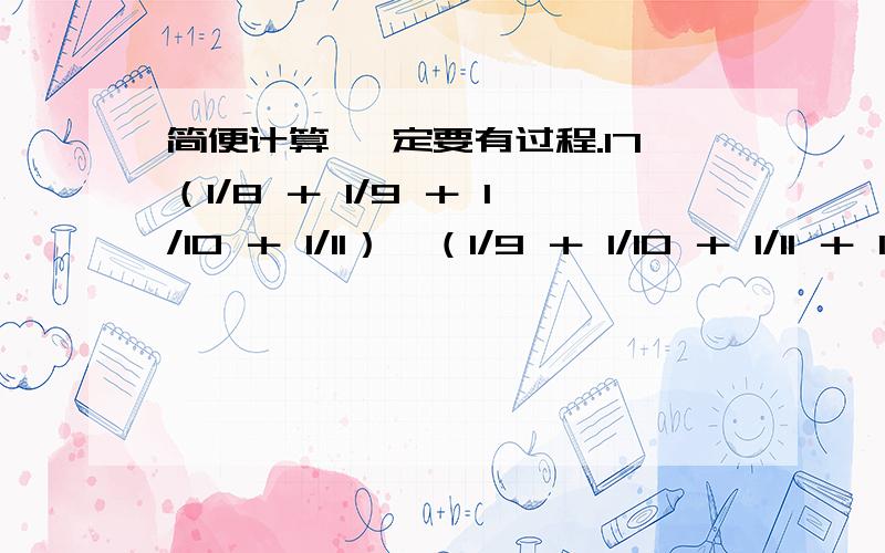 简便计算 一定要有过程.17（1/8 ＋ 1/9 ＋ 1/10 ＋ 1/11）×（1/9 ＋ 1/10 ＋ 1/11 ＋ 1/12）－（1/8 ＋ 1/9 ＋ 1/10 ＋ 1/11 ＋ 1/12）×（1/9 ＋ 1/10 ＋ 1/11）