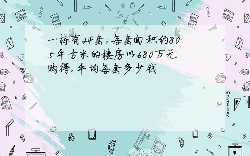 一栋有24套,每套面积约80.5平方米的楼房以680万元购得,平均每套多少钱