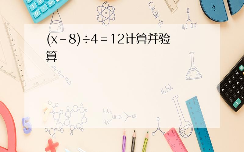 (x-8)÷4＝12计算并验算