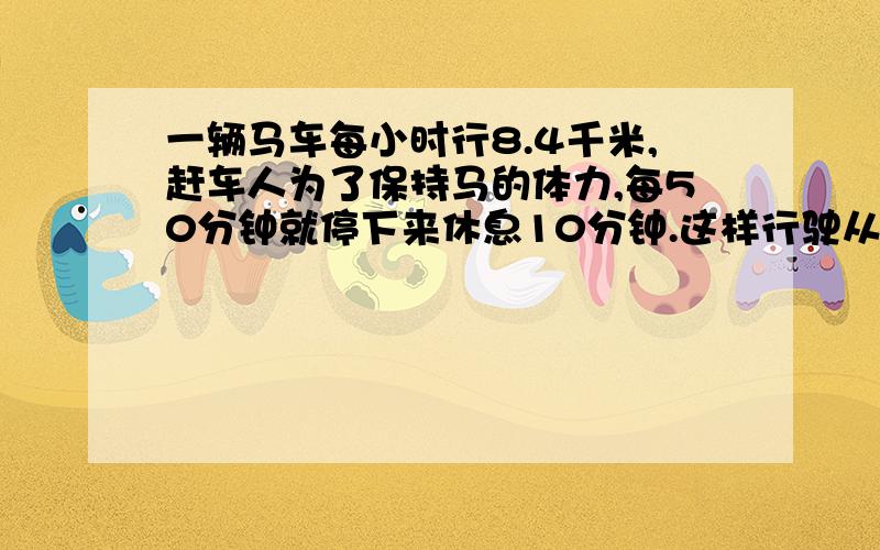 一辆马车每小时行8.4千米,赶车人为了保持马的体力,每50分钟就停下来休息10分钟.这样行驶从甲地到乙地140千米,一共需要花多少时间?