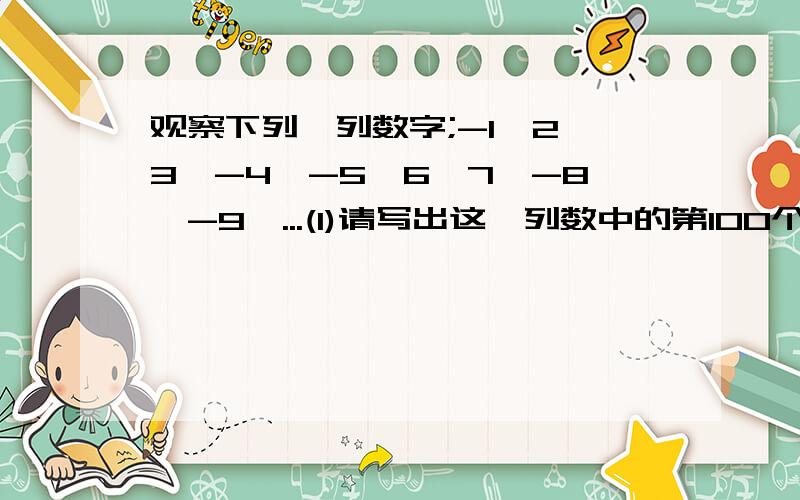 观察下列一列数字;-1,2,3,-4,-5,6,7,-8,-9,...(1)请写出这一列数中的第100个数和第2013个数;(2)在前2014