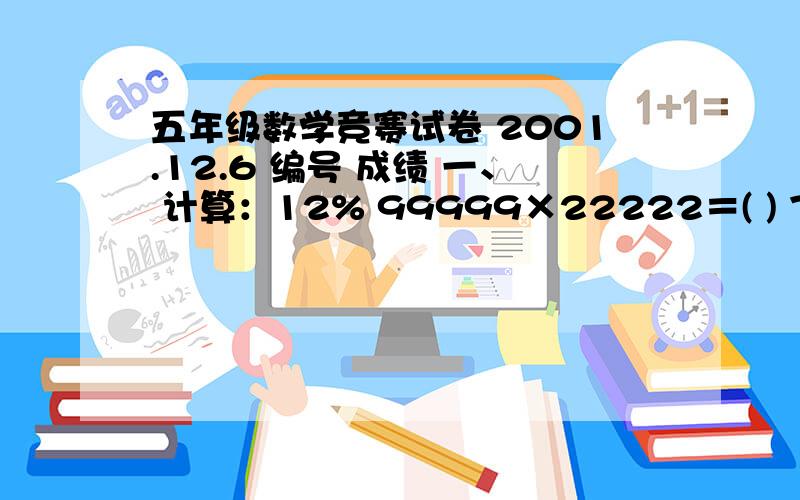 五年级数学竞赛试卷 2001.12.6 编号 成绩 一、 计算：12% 99999×22222＝( ) 7.2×14.3÷0.8÷1.1×0.01=(