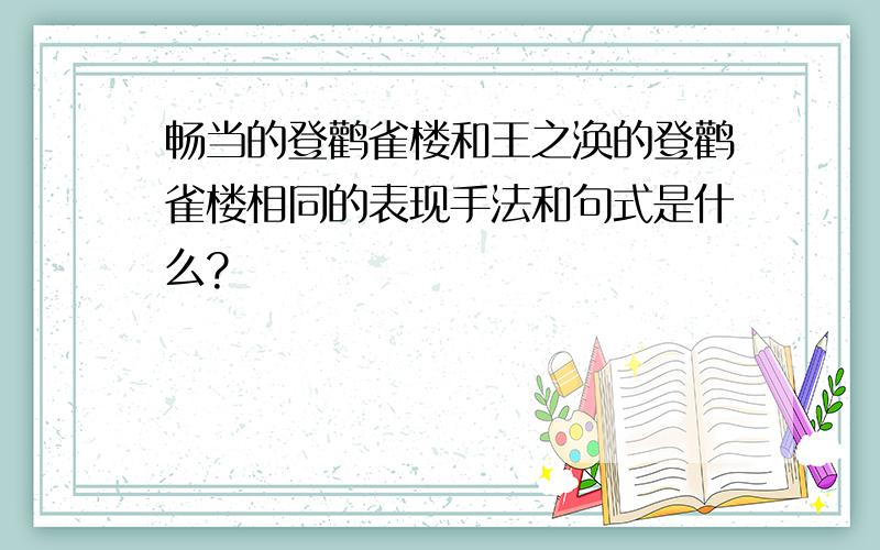 畅当的登鹳雀楼和王之涣的登鹳雀楼相同的表现手法和句式是什么?