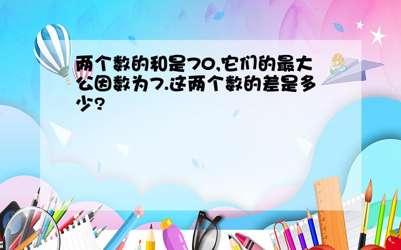 两个数的和是70,它们的最大公因数为7.这两个数的差是多少?