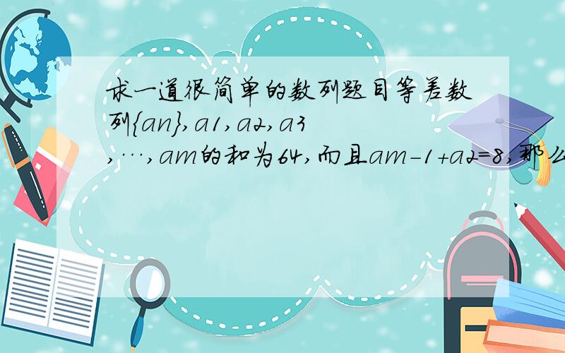 求一道很简单的数列题目等差数列{an},a1,a2,a3,…,am的和为64,而且am-1+a2=8,那么项数m=