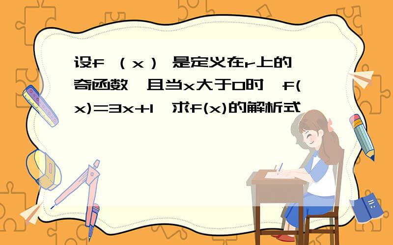 设f （x） 是定义在r上的奇函数,且当x大于0时,f(x)=3x+1,求f(x)的解析式