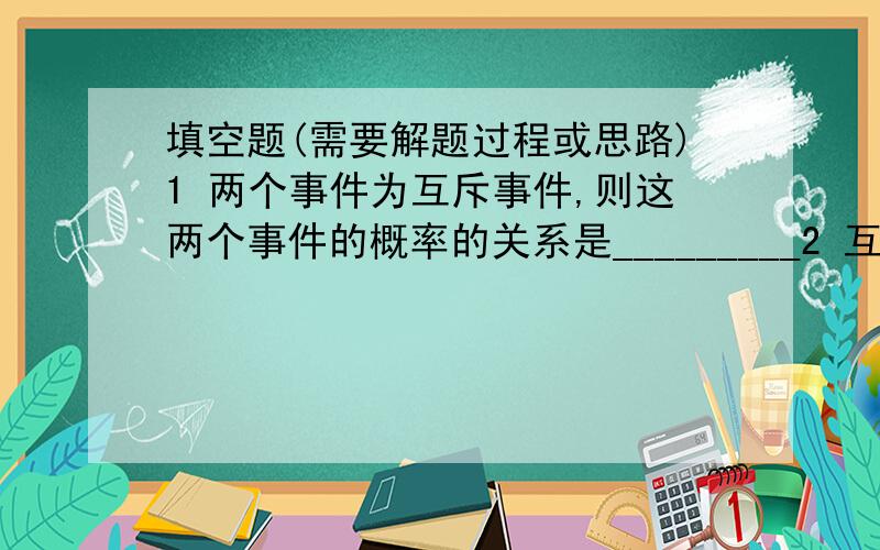 填空题(需要解题过程或思路)1 两个事件为互斥事件,则这两个事件的概率的关系是_________2 互不相等的a,b,c是{0,±1,±2,±3}中的元素,则直线ax+by+c=0过原点的概率是____3 a,b的终点关于y轴对称,则a与