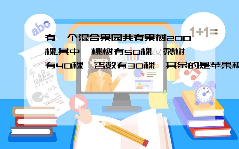 有一个混合果园共有果树200棵.其中,桃树有50棵,梨树有40棵,杏数有30棵,其余的是苹果树.（1）桃树棵数占总棵数的（ ）％,梨树棵数占总果树棵数的（ ）％,杏树棵数占总果树棵数的（ ）％,苹