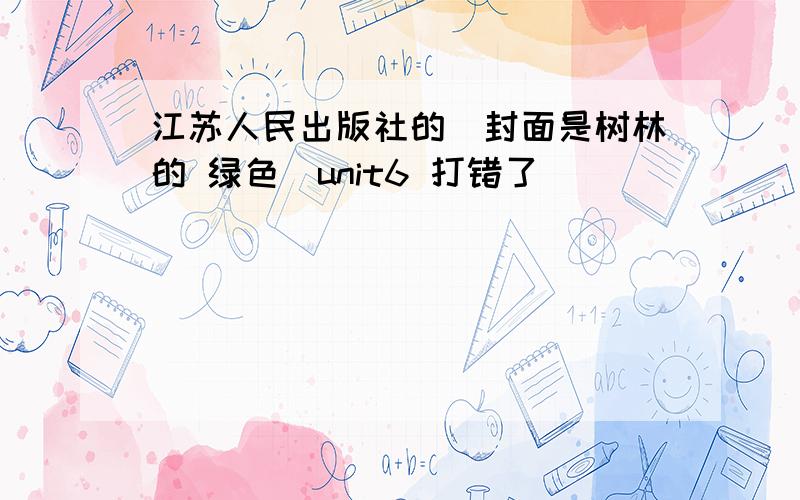 江苏人民出版社的（封面是树林的 绿色）unit6 打错了