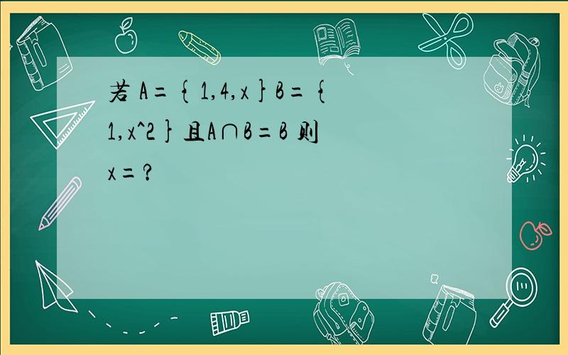 若 A={1,4,x}B={1,x^2}且A∩B=B 则x=?