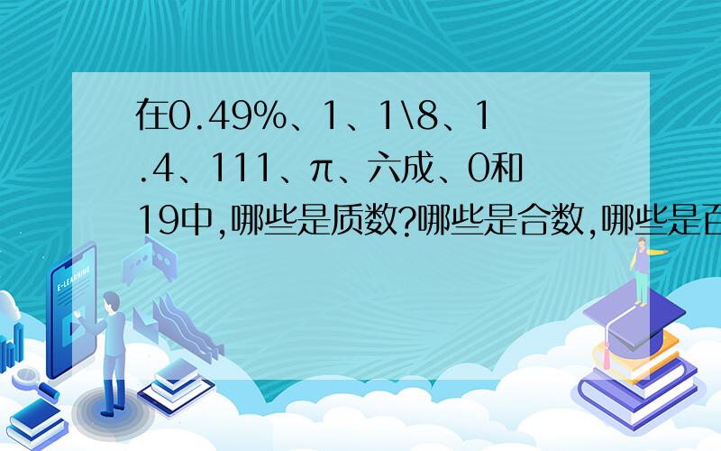 在0.49%、1、1\8、1.4、111、π、六成、0和19中,哪些是质数?哪些是合数,哪些是百分数