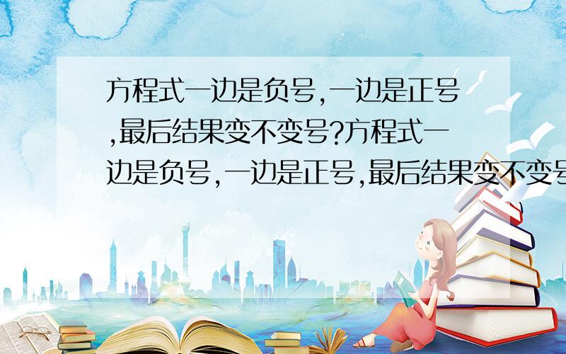 方程式一边是负号,一边是正号,最后结果变不变号?方程式一边是负号,一边是正号,最后结果变不变号?比如说；— 7 x < 10 最后结果是什么？那个小于负号又不用变成大于号？