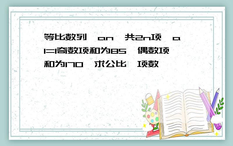 等比数列{an}共2n项,a1=1奇数项和为85,偶数项和为170,求公比,项数