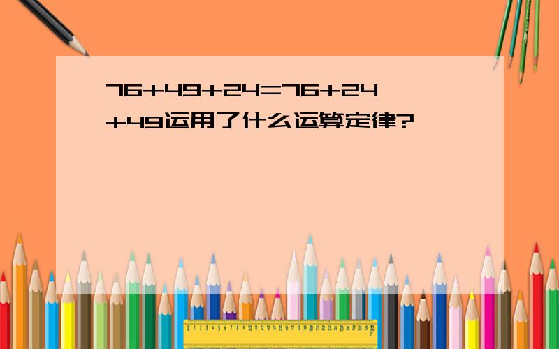 76+49+24=76+24+49运用了什么运算定律?