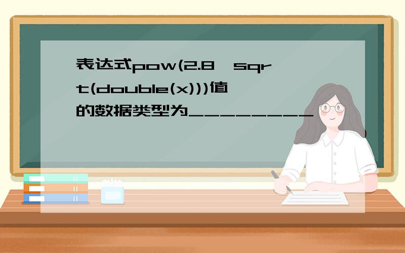 表达式pow(2.8,sqrt(double(x)))值的数据类型为________