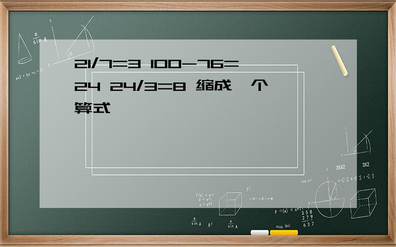 21/7=3 100-76=24 24/3=8 缩成一个算式