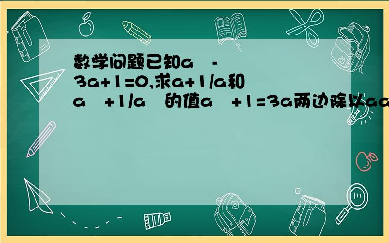 数学问题已知a²-3a+1=0,求a+1/a和a²+1/a²的值a²+1=3a两边除以aa+1/a=3两边平方a²+2+1/a²=9a²+1/a²=7为什么a²+2+1/a²=9