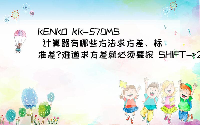 KENKO KK-570MS 计算器有哪些方法求方差、标准差?难道求方差就必须要按 SHIFT->2->2->=,求出“标准差”,然后再按“平方”求出方差.只有这一种方法吗?有没有更好的?