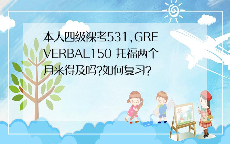 本人四级裸考531,GRE VERBAL150 托福两个月来得及吗?如何复习?