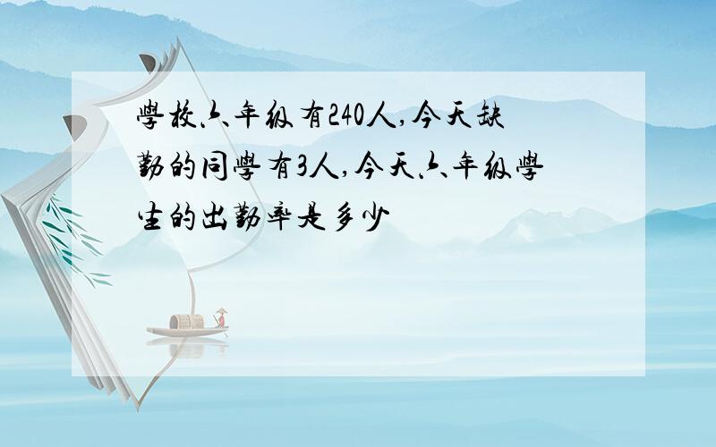 学校六年级有240人,今天缺勤的同学有3人,今天六年级学生的出勤率是多少