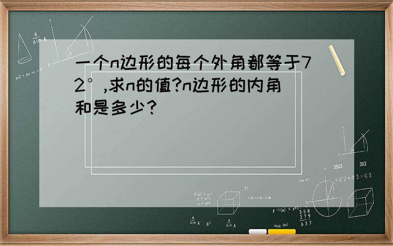 一个n边形的每个外角都等于72°,求n的值?n边形的内角和是多少?