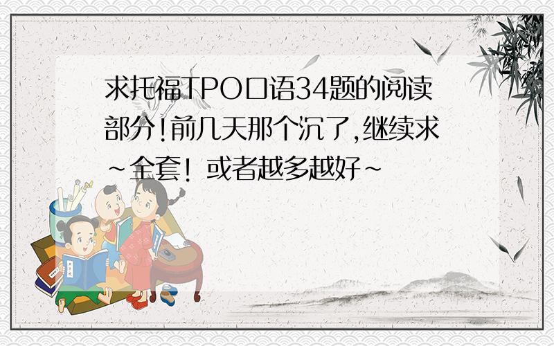 求托福TPO口语34题的阅读部分!前几天那个沉了,继续求~全套！或者越多越好~