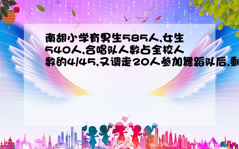 南胡小学有男生585人,女生540人,合唱队人数占全校人数的4/45,又调走20人参加舞蹈队后,剩下的人数刚好是六年级人数的8/17,