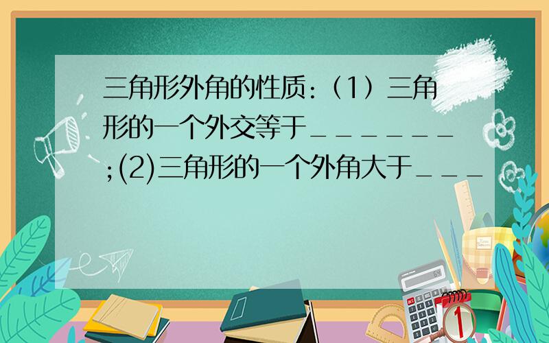 三角形外角的性质:（1）三角形的一个外交等于______;(2)三角形的一个外角大于___